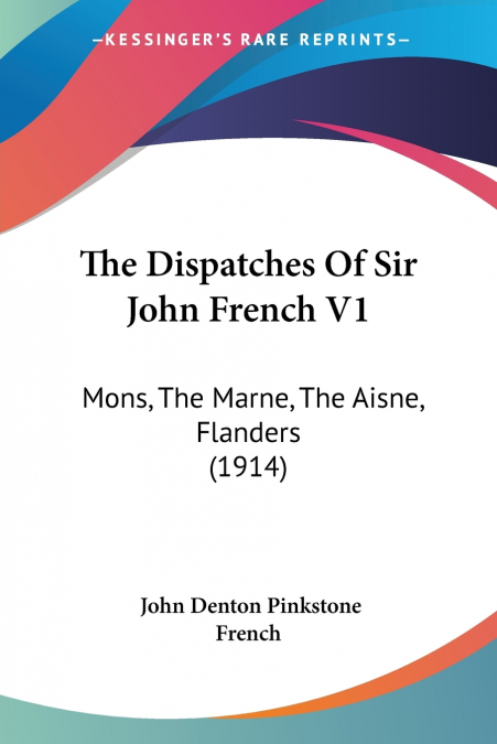 THE DISPATCHES OF SIR JOHN FRENCH V1