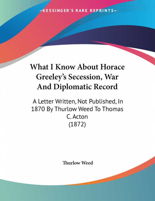 WHAT I KNOW ABOUT HORACE GREELEY?S SECESSION, WAR AND DIPLOM