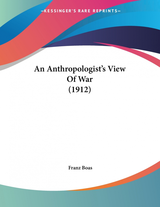 AN ANTHROPOLOGIST?S VIEW OF WAR (1912)