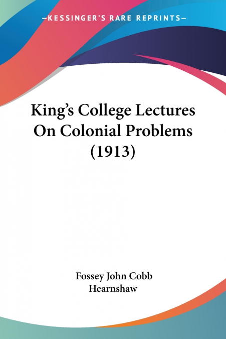 KING?S COLLEGE LECTURES ON COLONIAL PROBLEMS (1913)