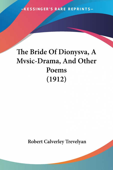 THE BRIDE OF DIONYSVA, A MVSIC-DRAMA, AND OTHER POEMS (1912)