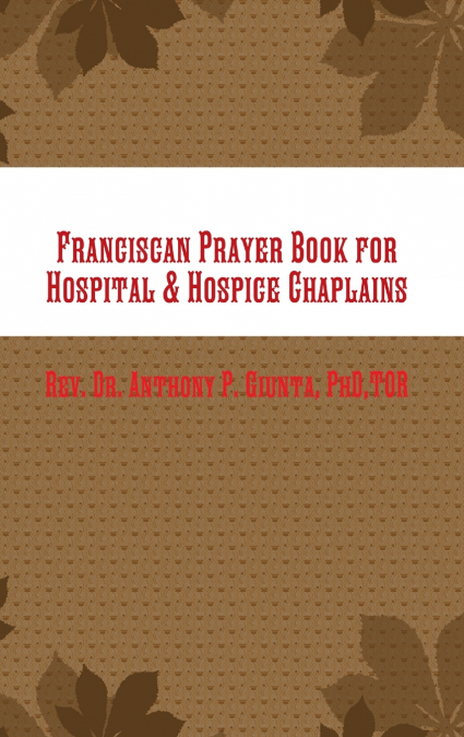 FRANCISCAN PRAYER BOOK FOR HOSPITAL & HOSPICE CHAPLAINS