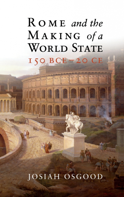 ROME AND THE MAKING OF A WORLD STATE, 150 BCE - 20 CE