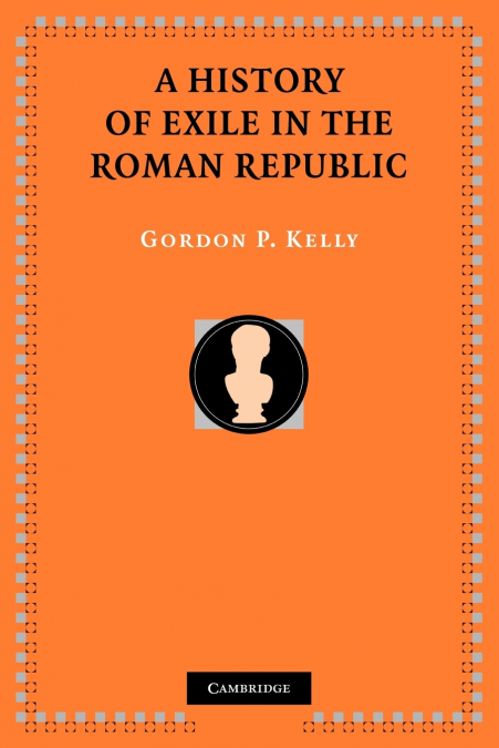 A HISTORY OF EXILE IN THE ROMAN REPUBLIC
