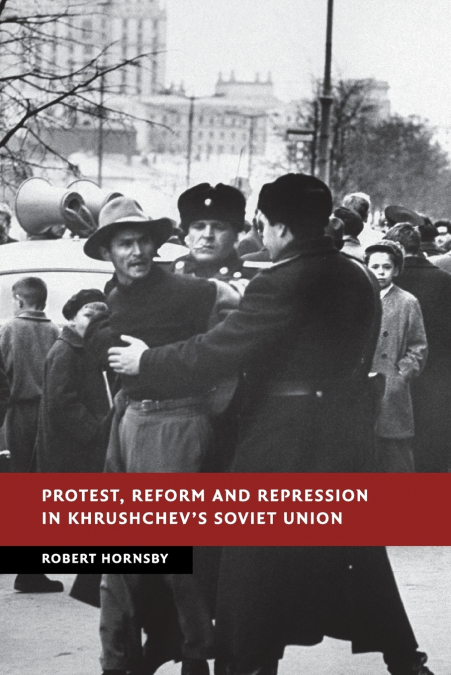 PROTEST, REFORM AND REPRESSION IN KHRUSHCHEV?S SOVIET UNION