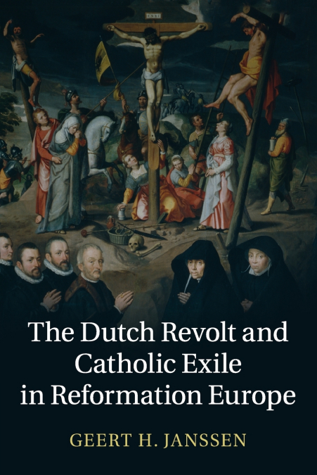 THE DUTCH REVOLT AND CATHOLIC EXILE IN REFORMATION EUROPE