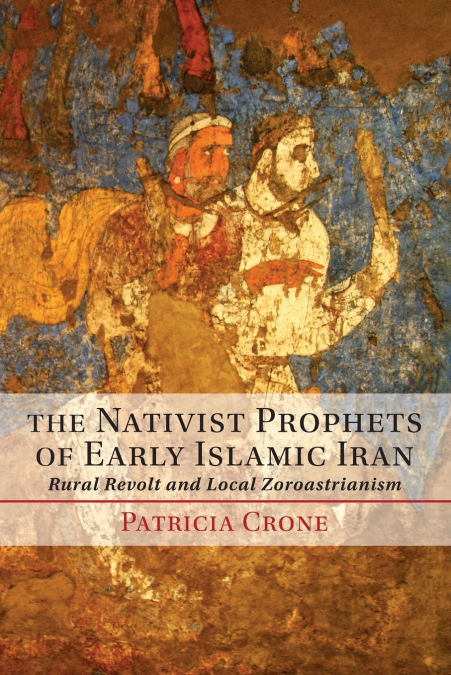 THE NATIVIST PROPHETS OF EARLY ISLAMIC IRAN