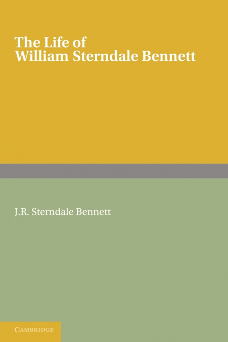 THE LIFE OF WILLIAM STERNDALE BENNETT