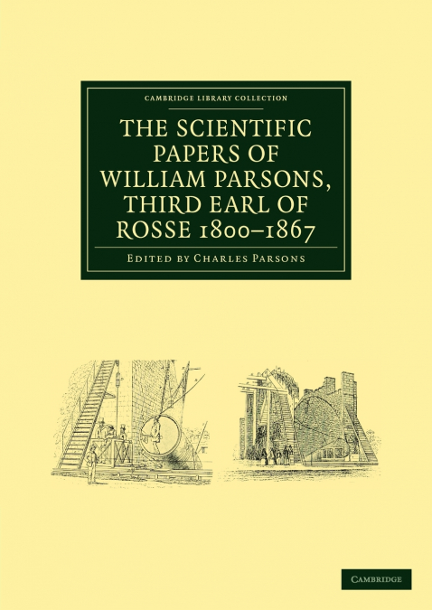 THE SCIENTIFIC PAPERS OF WILLIAM PARSONS, THIRD EARL OF ROSS