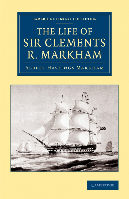 THE LIFE OF SIR CLEMENTS R. MARKHAM, K.C.B., F.R.S.