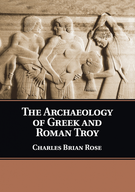 THE ARCHAEOLOGY OF GREEK AND ROMAN TROY