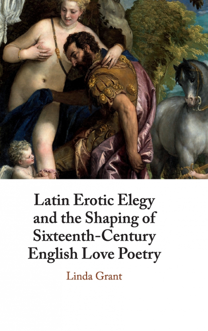 LATIN EROTIC ELEGY AND THE SHAPING OF SIXTEENTH-CENTURY ENGL