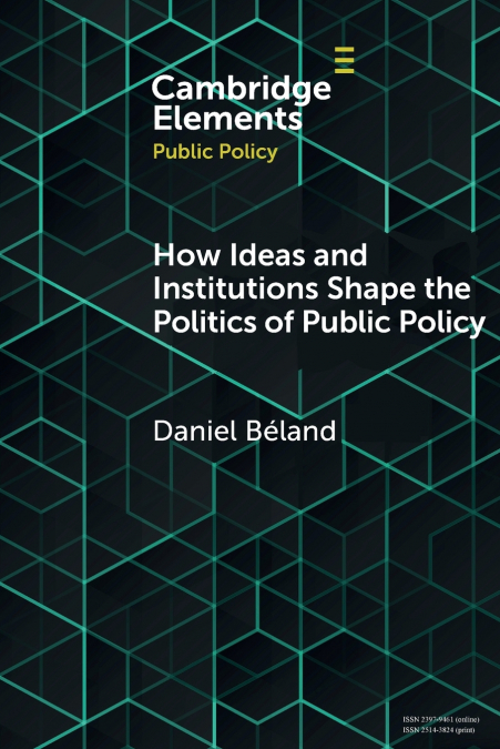 HOW IDEAS AND INSTITUTIONS SHAPE THE POLITICS OF PUBLIC POLI