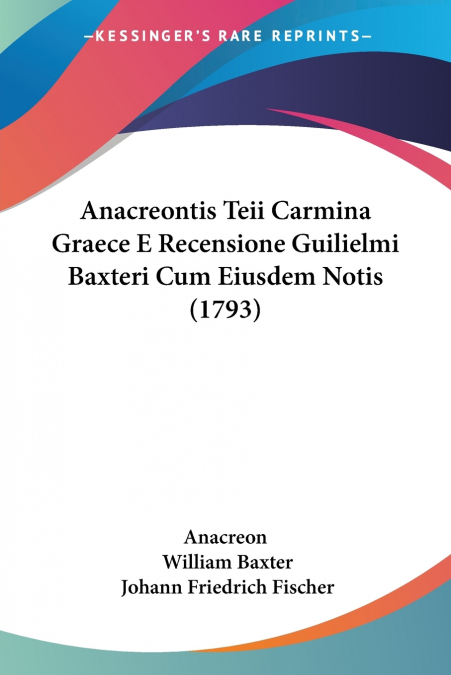 ANACREONTIS TEII CARMINA GRAECE E RECENSIONE GUILIELMI BAXTE