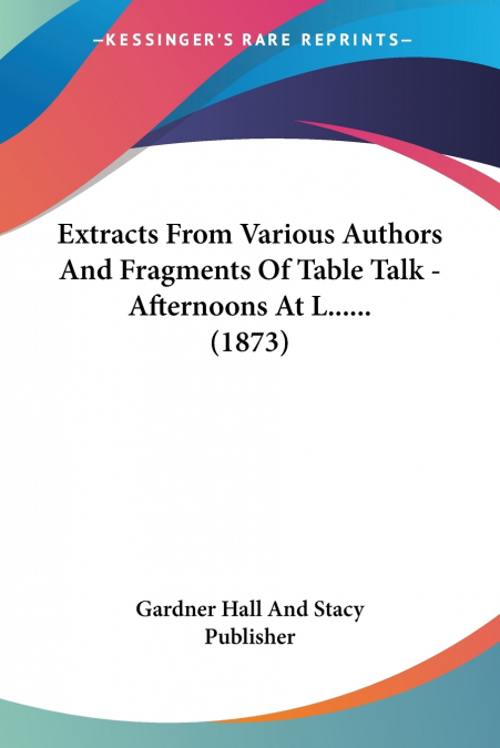 EXTRACTS FROM VARIOUS AUTHORS AND FRAGMENTS OF TABLE TALK -