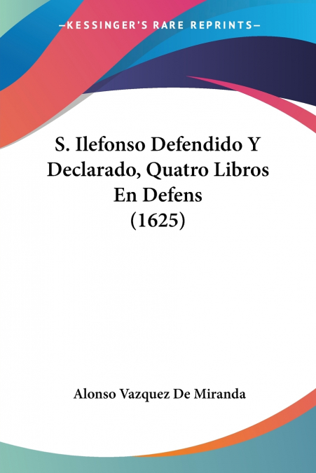 S. ILEFONSO DEFENDIDO Y DECLARADO, QUATRO LIBROS EN DEFENS (