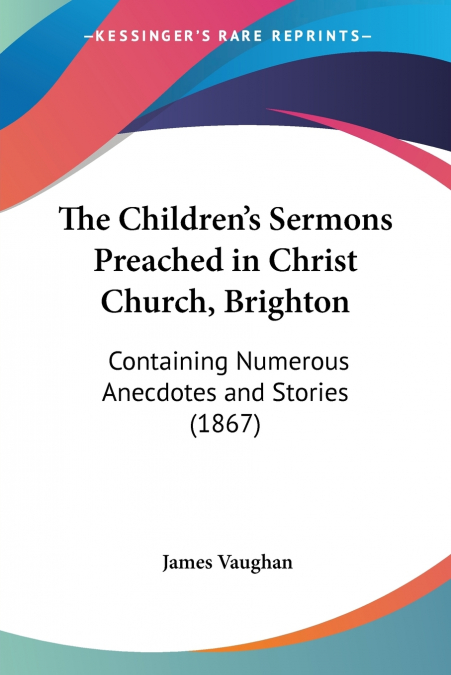 THE CHILDREN?S SERMONS PREACHED IN CHRIST CHURCH, BRIGHTON