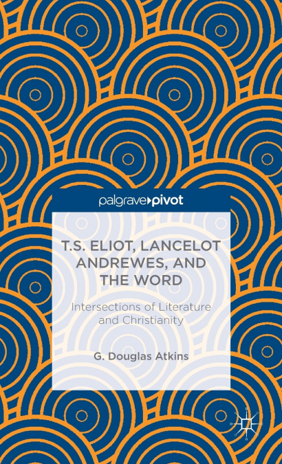 T.S. ELIOT, LANCELOT ANDREWES, AND THE WORD