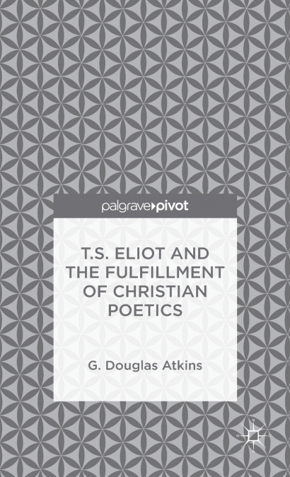 T.S. ELIOT AND THE FULFILLMENT OF CHRISTIAN POETICS
