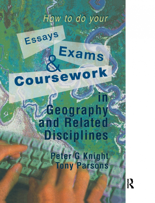 HOW TO DO YOUR ESSAYS, EXAMS AND COURSEWORK IN GEOGRAPHY AND