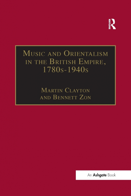 MUSIC AND ORIENTALISM IN THE BRITISH EMPIRE, 1780S-1940S