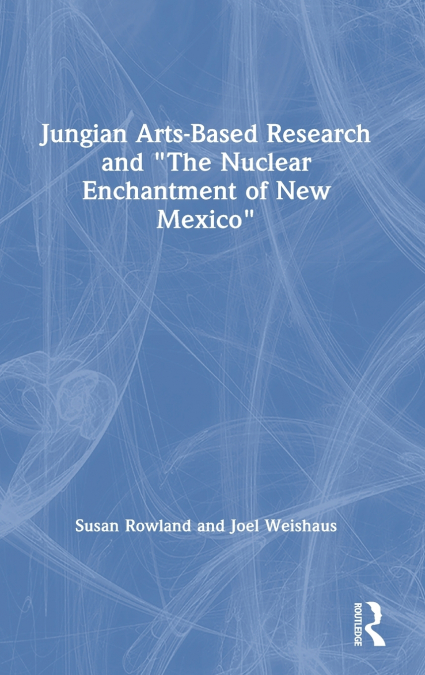JUNGIAN ARTS-BASED RESEARCH AND 'THE NUCLEAR ENCHANTMENT OF