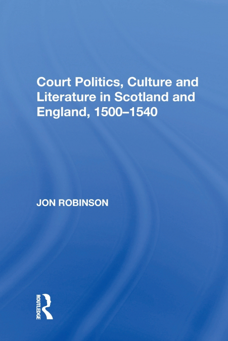 COURT POLITICS, CULTURE AND LITERATURE IN SCOTLAND AND ENGLA