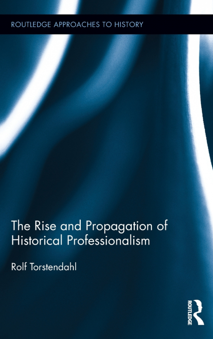 THE RISE AND PROPAGATION OF HISTORICAL PROFESSIONALISM