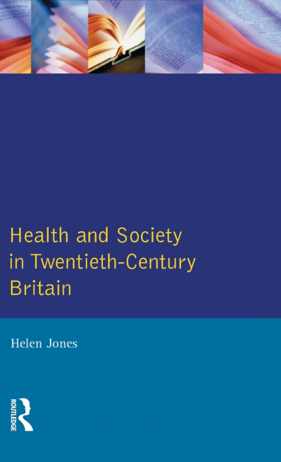 HEALTH AND SOCIETY IN TWENTIETH CENTURY BRITAIN