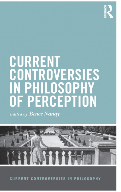 CURRENT CONTROVERSIES IN PHILOSOPHY OF PERCEPTION
