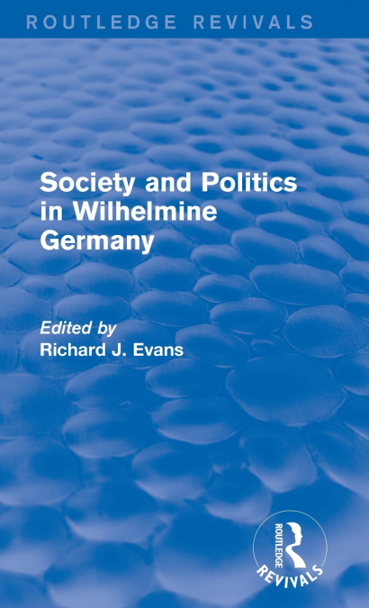 SOCIETY AND POLITICS IN WILHELMINE GERMANY (ROUTLEDGE REVIVA