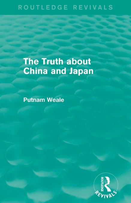 THE TRUTH ABOUT CHINA AND JAPAN (ROUTLEDGE REVIVALS)