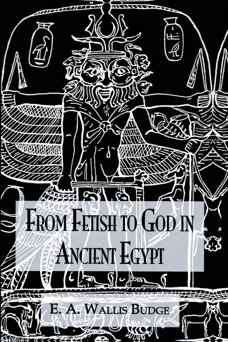 FROM FETISH TO GOD ANCIENT EGYPT