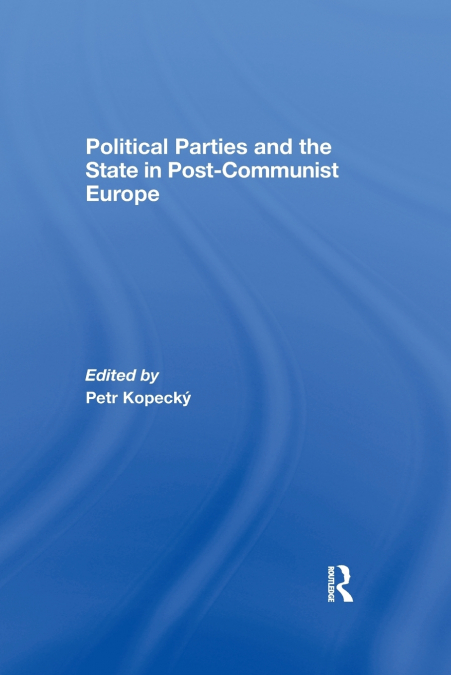 POLITICAL PARTIES AND THE STATE IN POST-COMMUNIST EUROPE