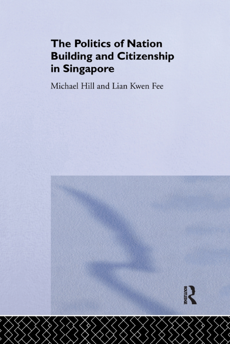 THE POLITICS OF NATION BUILDING AND CITIZENSHIP IN SINGAPORE
