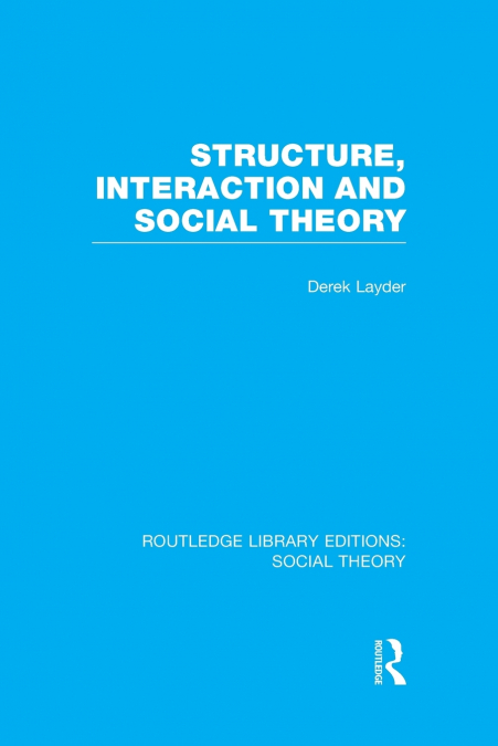 STRUCTURE, INTERACTION AND SOCIAL THEORY (RLE SOCIAL THEORY)