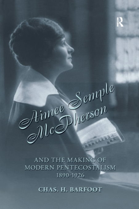AIMEE SEMPLE MCPHERSON AND THE MAKING OF MODERN PENTECOSTALI