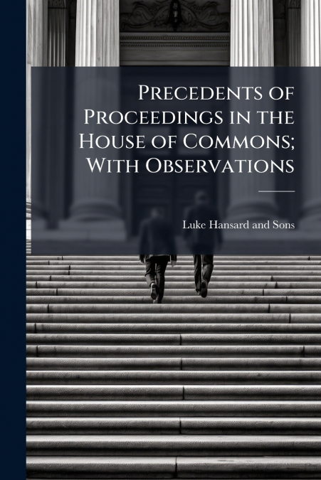 PRECEDENTS OF PROCEEDINGS IN THE HOUSE OF COMMONS, WITH OBSE