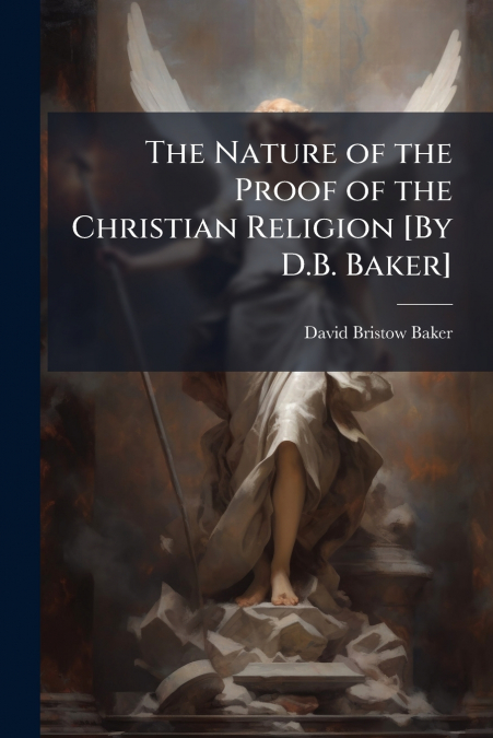 THE NATURE OF THE PROOF OF THE CHRISTIAN RELIGION [BY D.B. B