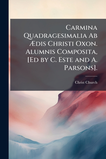 CARMINA QUADRAGESIMALIA AB 'DIS CHRISTI OXON. ALUMNIS COMPOS