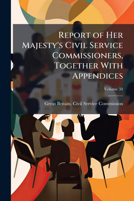 REPORT OF HER MAJESTY?S CIVIL SERVICE COMMISSIONERS, TOGETHE