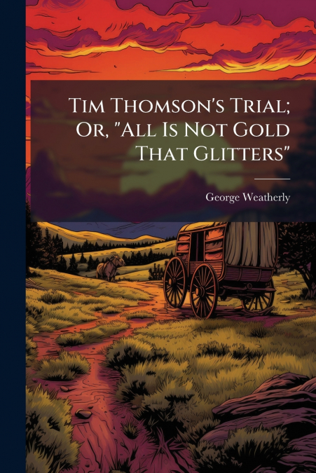 TIM THOMSON?S TRIAL, OR, 'ALL IS NOT GOLD THAT GLITTERS'