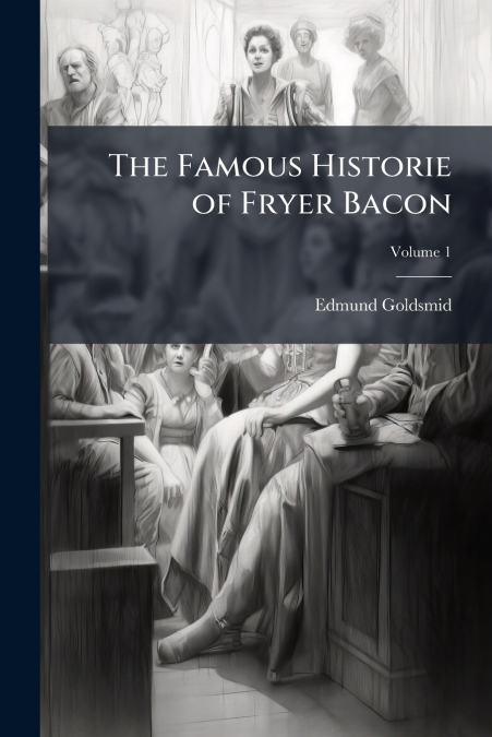 THE FAMOUS HISTORIE OF FRYER BACON, VOLUME 1