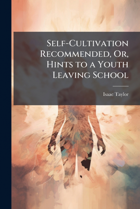 SELF-CULTIVATION RECOMMENDED, OR, HINTS TO A YOUTH LEAVING S