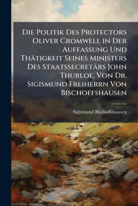 DIE POLITIK DES PROTECTORS OLIVER CROMWELL IN DER AUFFASSUNG