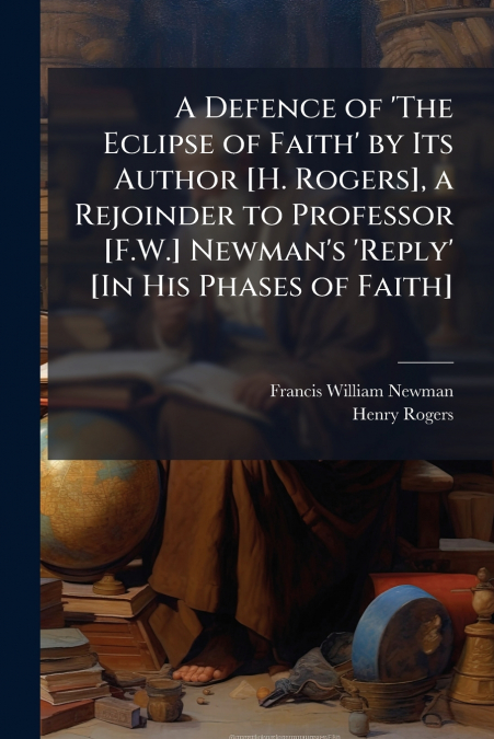 A DEFENCE OF ?THE ECLIPSE OF FAITH? BY ITS AUTHOR [H. ROGERS