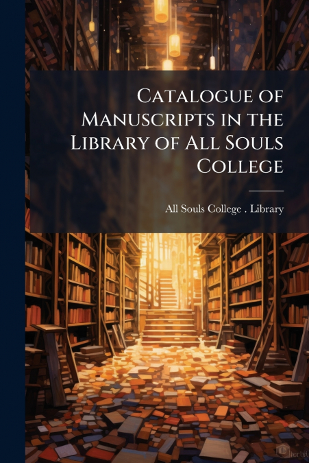 CATALOGUE OF MANUSCRIPTS IN THE LIBRARY OF ALL SOULS COLLEGE