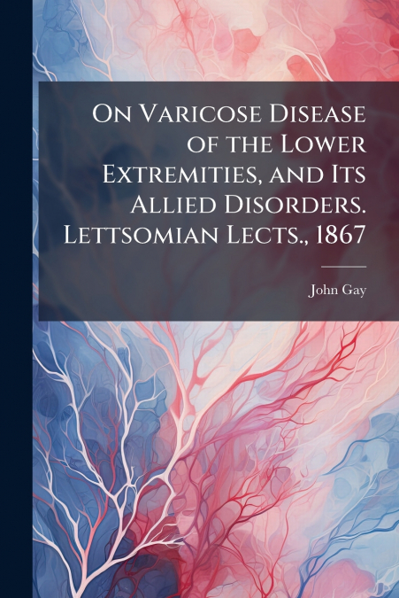 ON VARICOSE DISEASE OF THE LOWER EXTREMITIES, AND ITS ALLIED