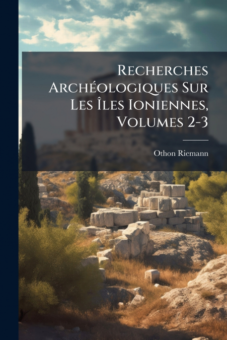 RECHERCHES ARCHEOLOGIQUES SUR LES �LES IONIENNES, VOLUMES 2-