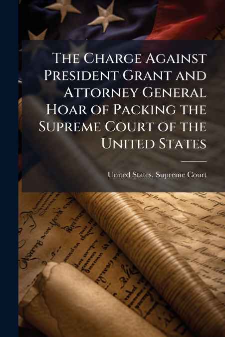 THE CHARGE AGAINST PRESIDENT GRANT AND ATTORNEY GENERAL HOAR